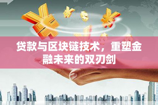 鄱阳贷款与区块链技术，重塑金融未来的双刃剑