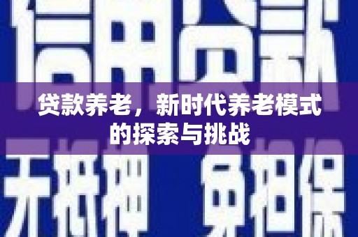 鄱阳贷款养老，新时代养老模式的探索与挑战