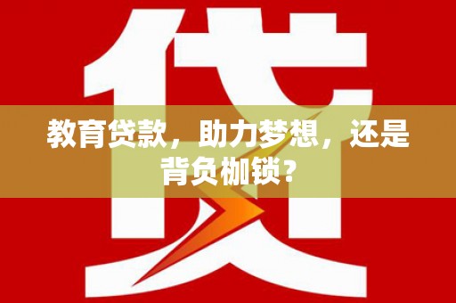 鄱阳教育贷款，助力梦想，还是背负枷锁？