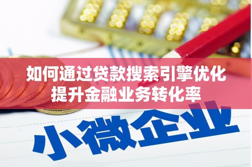 鄱阳如何通过贷款搜索引擎优化提升金融业务转化率