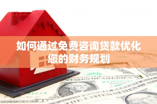鄱阳如何通过免费咨询贷款优化您的财务规划