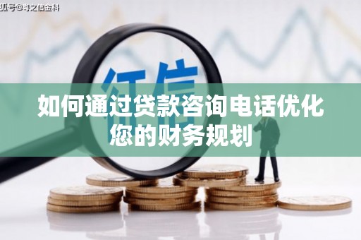 鄱阳如何通过贷款咨询电话优化您的财务规划