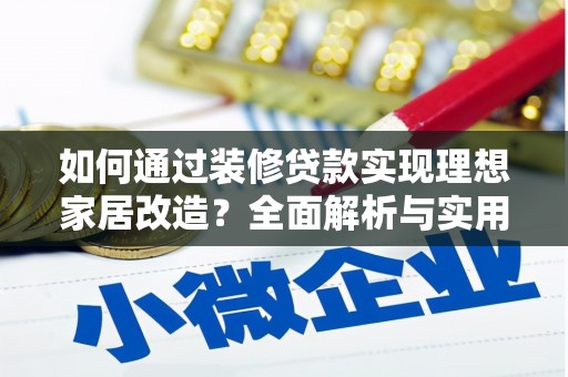 鄱阳如何通过装修贷款实现理想家居改造？全面解析与实用指南