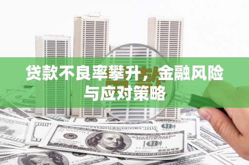 鄱阳贷款不良率攀升，金融风险与应对策略