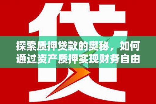 鄱阳探索质押贷款的奥秘，如何通过资产质押实现财务自由