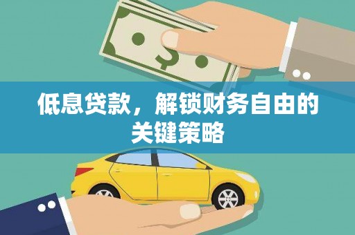 鄱阳低息贷款，解锁财务自由的关键策略