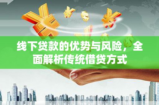 鄱阳线下贷款的优势与风险，全面解析传统借贷方式