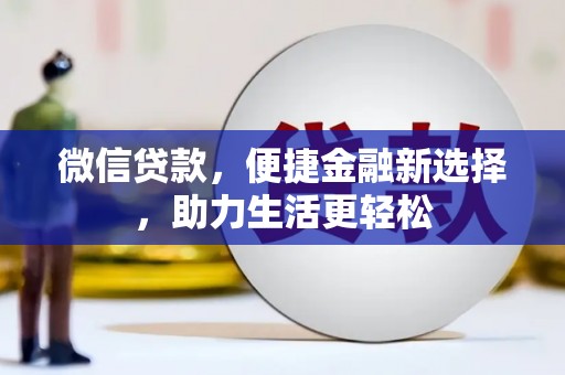 鄱阳微信贷款，便捷金融新选择，助力生活更轻松