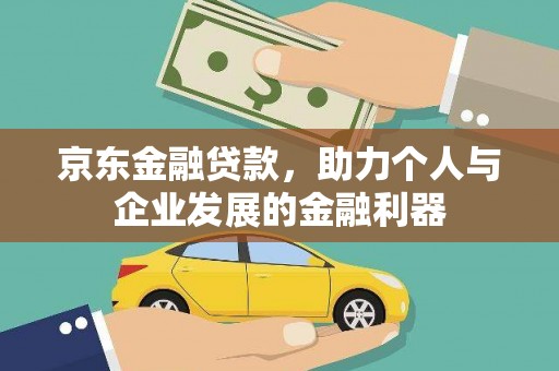 鄱阳京东金融贷款，助力个人与企业发展的金融利器