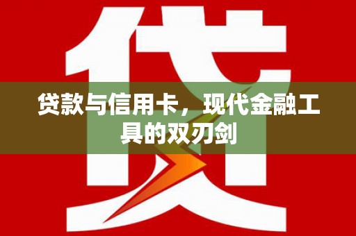 鄱阳贷款与信用卡，现代金融工具的双刃剑