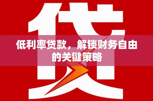 鄱阳低利率贷款，解锁财务自由的关键策略