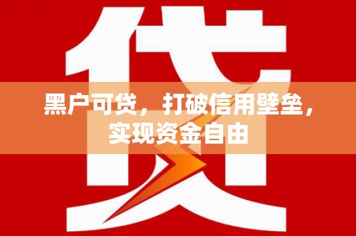 鄱阳黑户可贷，打破信用壁垒，实现资金自由