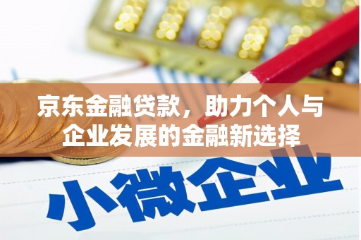 鄱阳京东金融贷款，助力个人与企业发展的金融新选择