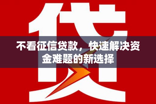 鄱阳不看征信贷款，快速解决资金难题的新选择