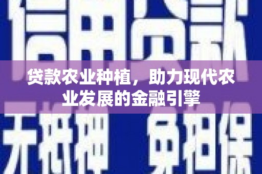 鄱阳贷款农业种植，助力现代农业发展的金融引擎