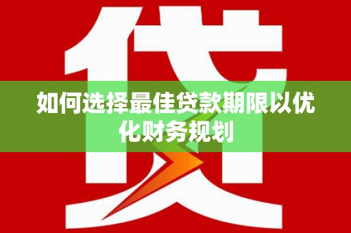 鄱阳如何选择最佳贷款期限以优化财务规划