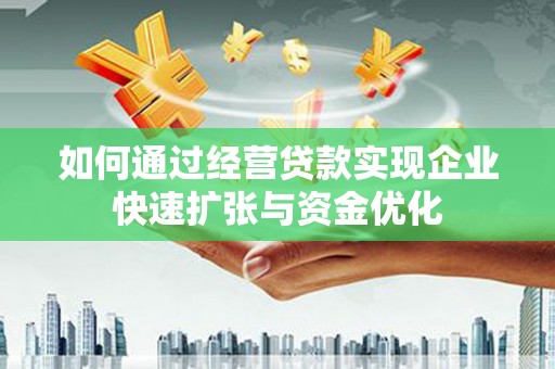 鄱阳如何通过经营贷款实现企业快速扩张与资金优化