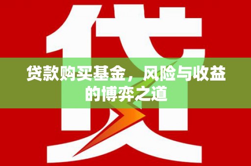 鄱阳贷款购买基金，风险与收益的博弈之道