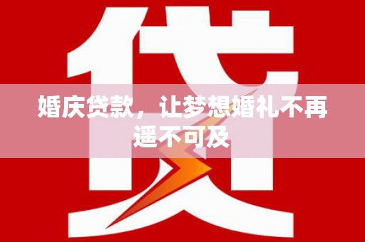 鄱阳婚庆贷款，让梦想婚礼不再遥不可及