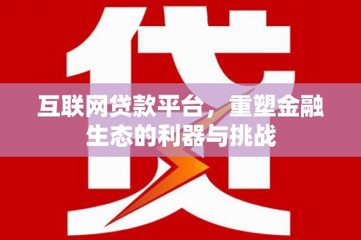 鄱阳互联网贷款平台，重塑金融生态的利器与挑战