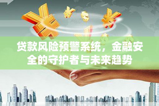 鄱阳贷款风险预警系统，金融安全的守护者与未来趋势