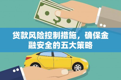 鄱阳贷款风险控制措施，确保金融安全的五大策略