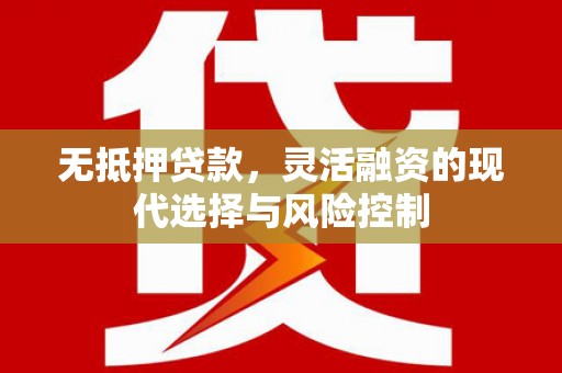 鄱阳无抵押贷款，灵活融资的现代选择与风险控制