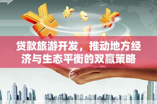 鄱阳贷款旅游开发，推动地方经济与生态平衡的双赢策略