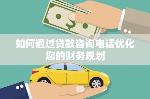 鄱阳如何通过贷款咨询电话优化您的财务规划