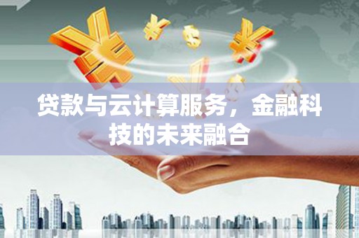 鄱阳贷款与云计算服务，金融科技的未来融合
