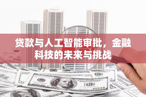 鄱阳贷款与人工智能审批，金融科技的未来与挑战