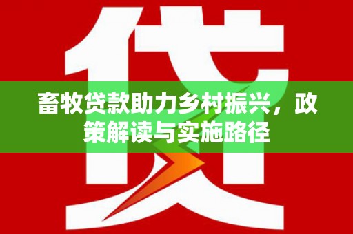 鄱阳畜牧贷款助力乡村振兴，政策解读与实施路径