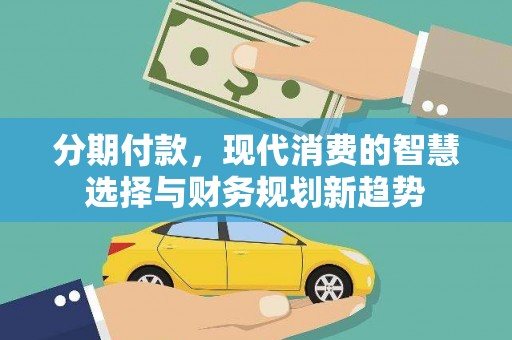 鄱阳分期付款，现代消费的智慧选择与财务规划新趋势