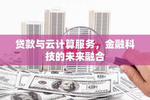 鄱阳贷款与云计算服务，金融科技的未来融合