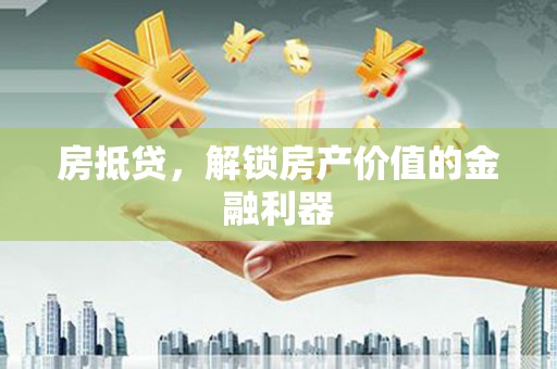 鄱阳房抵贷，解锁房产价值的金融利器