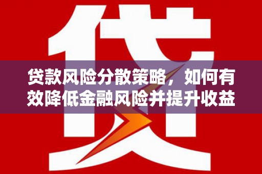 鄱阳贷款风险分散策略，如何有效降低金融风险并提升收益