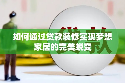 鄱阳如何通过贷款装修实现梦想家居的完美蜕变