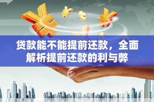 鄱阳贷款能不能提前还款，全面解析提前还款的利与弊