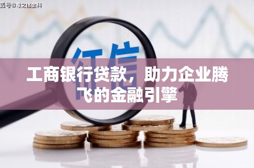 鄱阳工商银行贷款，助力企业腾飞的金融引擎