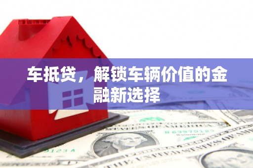 鄱阳车抵贷，解锁车辆价值的金融新选择