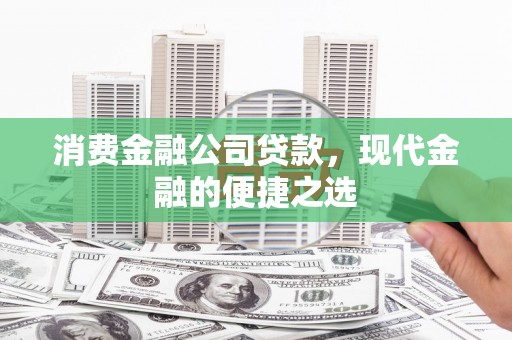 鄱阳消费金融公司贷款，现代金融的便捷之选