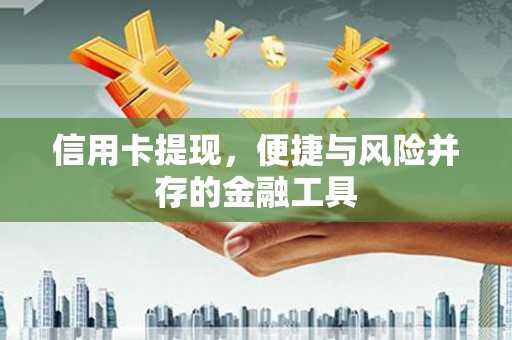 鄱阳信用卡提现，便捷与风险并存的金融工具