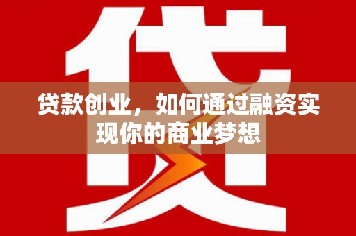 鄱阳贷款创业，如何通过融资实现你的商业梦想