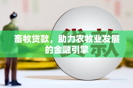 鄱阳畜牧贷款，助力农牧业发展的金融引擎
