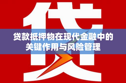 鄱阳贷款抵押物在现代金融中的关键作用与风险管理