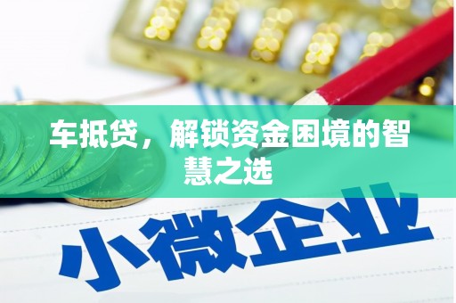 鄱阳车抵贷，解锁资金困境的智慧之选