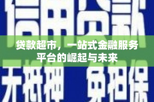 鄱阳贷款超市，一站式金融服务平台的崛起与未来