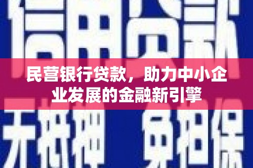 鄱阳民营银行贷款，助力中小企业发展的金融新引擎