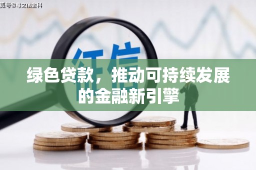 鄱阳绿色贷款，推动可持续发展的金融新引擎