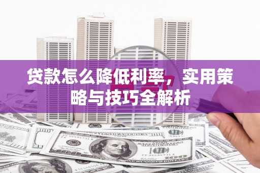 鄱阳贷款怎么降低利率，实用策略与技巧全解析